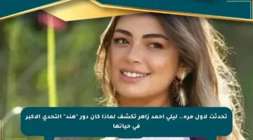 تحدثت لأول مرة.. ليلى أحمد زاهر تكشف لماذا كان دور “هند” التحدي الأكبر في حياتها